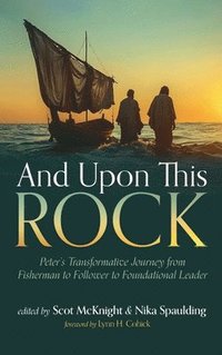 bokomslag And Upon This Rock: Peter's Transformative Journey from Fisherman to Follower to Foundational Leader
