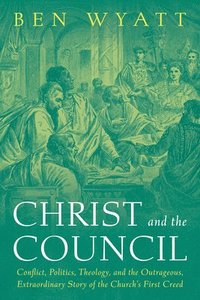 bokomslag Christ and the Council: Conflict, Politics, Theology, and the Outrageous, Extraordinary Story of the Church's First Creed