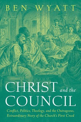 bokomslag Christ and the Council: Conflict, Politics, Theology, and the Outrageous, Extraordinary Story of the Church's First Creed