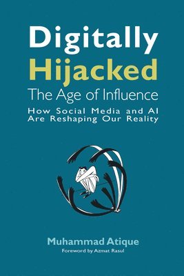 bokomslag Digitally Hijacked: The Age of Influence: How Social Media and AI Are Reshaping Our Reality