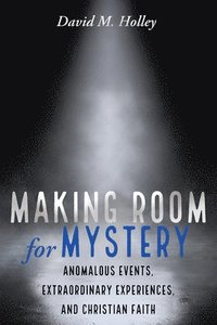 bokomslag Making Room for Mystery: Anomalous Events, Extraordinary Experiences, and Christian Faith