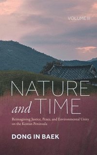 bokomslag Nature and Time, Volume III: Reimagining Justice, Peace, and Environmental Unity on the Korean Peninsula