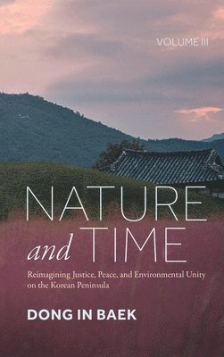 bokomslag Nature and Time, Volume III: Reimagining Justice, Peace, and Environmental Unity on the Korean Peninsula