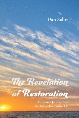 bokomslag The Revelation of Restoration: Creation's Journey from the Fall to Everlasting Life