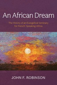 bokomslag An African Dream: The History of an Evangelical Seminary for French-Speaking Africa