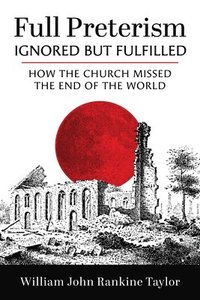 bokomslag Full Preterism--Ignored But Fulfilled: How the Church Missed the End of the World