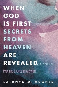 bokomslag When God Is First Secrets from Heaven Are Revealed, a Sequel