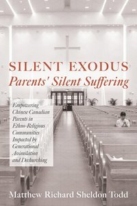 bokomslag Silent Exodus--Parents' Silent Suffering: Empowering Chinese Canadian Parents in Ethno-Religious Communities Impacted by Generational Assimilation and