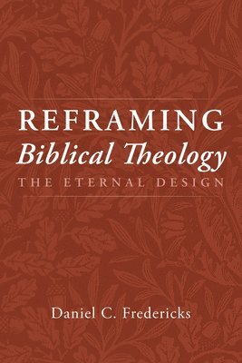 Daniel C Fredericks, Daniel C. Fredericks - Reframing Biblical Theology, Inbunden
