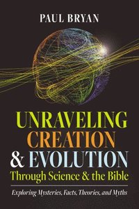 bokomslag Unraveling Creation and Evolution Through Science and the Bible