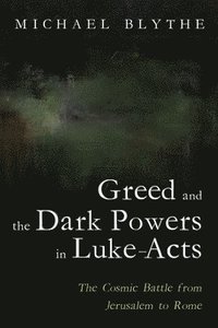 bokomslag Greed and the Dark Powers in Luke-Acts: The Cosmic Battle from Jerusalem to Rome