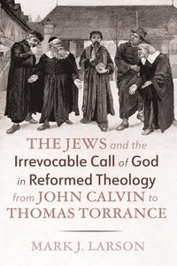 bokomslag Jews and the Irrevocable Call of God in Reformed Theology from John Calvin to Thomas Torrance