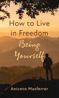 Aniceto Masferrer - How to Live in Freedom Being Yourself, Inbunden