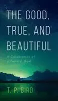 T. P. Bird - The Good, True, and Beautiful, Inbunden. Tillgänglighet: Lägg i varukorg