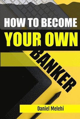 How To Become Your Own Banker 1