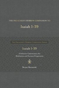 bokomslag The Preacher's Hebrew Companion to Isaiah 1--39: A Selective Commentary for Meditation and Sermon Preparation