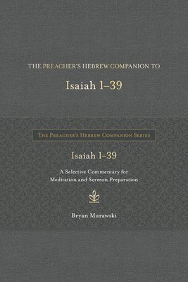 The Preacher's Hebrew Companion to Isaiah 1--39: A Selective Commentary for Meditation and Sermon Preparation 1