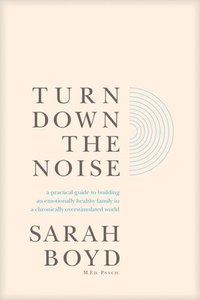 bokomslag Turn Down the Noise: A Practical Guide to Building an Emotionally Healthy Family in a Chronically Overstimulated World