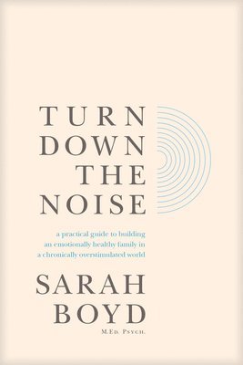 Turn Down the Noise: A Practical Guide to Building an Emotionally Healthy Family in a Chronically Overstimulated World 1