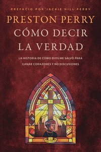 bokomslag Cómo Decir La Verdad: La Historia de Cómo Dios Me Salvó Para Ganar Corazones Y No Discusiones