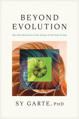 Beyond Evolution: How New Discoveries in the Science of Life Point to God 1