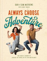 bokomslag Always Choose Adventure: One Couple's Journey of Chasing the Things in Life That Matter Most