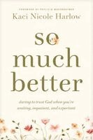 Kaci Nicole Harlow - So Much Better: Daring to Trust God When You're Waiting, Impatient, and Expectant, Häftad