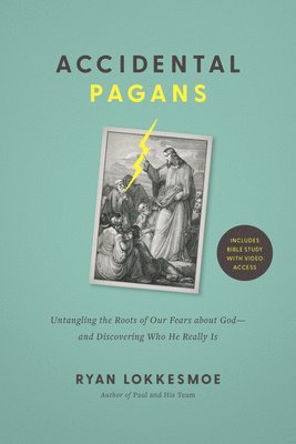 Accidental Pagans: Untangling the Roots of Our Fears about God--And Discovering Who He Really Is