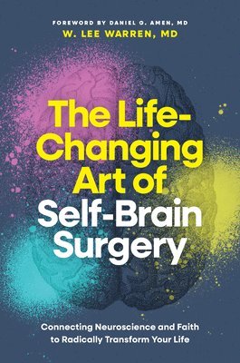 bokomslag The Life-Changing Art of Self-Brain Surgery: Connecting Neuroscience and Faith to Radically Transform Your Life