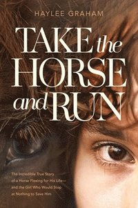 bokomslag Take the Horse and Run: The Incredible True Story of a Horse Fleeing for His Life--And the Girl Who Would Stop at Nothing to Save Him