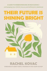 bokomslag Their Future Is Shining Bright: A Guide to Homeschooling in High School -- And Equipping Your Child for Success and Fulfillment in Adulthood