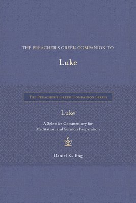 Daniel K. Eng, Daniel K Eng - The Preacher's Greek Companion to Luke: A Selective Commentary for Meditation and Sermon Preparation, Inbunden