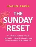 Heather Brown - The Sunday Reset: The Ultimate Guide to Reclaim Your Week, Restore Your Health, and Make Time for What Matters Most, Häftad