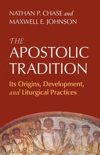 bokomslag The Apostolic Tradition: Its Origins, Development, and Liturgical Practices