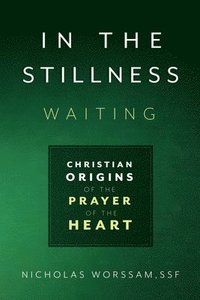 bokomslag In the Stillness, Waiting: Christian Origins of the Prayer of the Heart