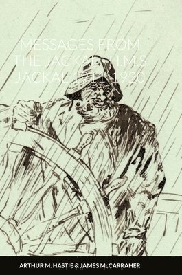 Arthur MacDonald Hastie, James McCarraher, ARTHUR MACDONALD HASTIE, JAMES McCARRAHER, Arthur Macdonald Hastie, James Mccarraher - Messages from the Jackal - H.M.S Jackal 1911-1920, Inbunden