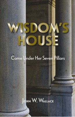 John W. Wallace - Wisdom's House: Come Under Her Seven Pillars, Häftad
