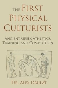 bokomslag The First Physical Culturists: Ancient Greek Athletics, Training and Competition