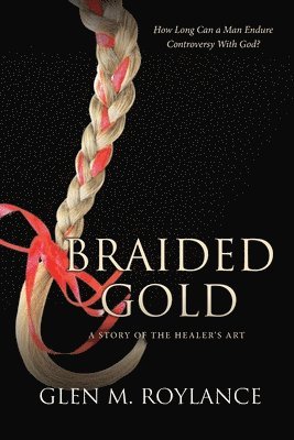 Glen M. Roylance - Braided Gold: A Story of the Healer's Art, Häftad