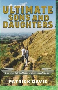 bokomslag Ultimate Sons and Daughters: Embracing Spiritual Fathers, Mothers, and Mentors