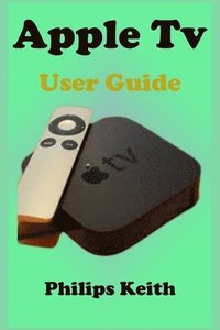 bokomslag Apple Tv User Guide: A concise Practical Guide with Tips and Tricks to Maximizing the New tvOS 14 with illustrative screen shots