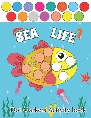 Sea Life Dot Markers Activity Books: Sea Life Guided BIG DOTS - Dot Coloring Book For Kids & Toddlers - Preschool Kindergarten Activities - Sea life G 1