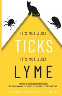 bokomslag It's Not Just Ticks It's Not Just Lyme: Pertinent insights into the origins, recognition and treatment of Lyme and related infections