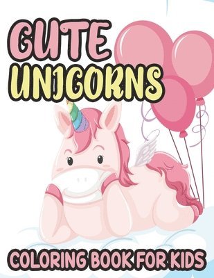 Cute Unicorns Coloring Book For Kids: Lovable Unicorn Illustrations And Designs To Color, Adorable Coloring Sheets For Girls 1