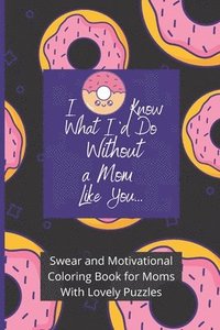 bokomslag Swear and Motivational Coloring Book for Moms With Lovely Puzzles: I Donut Know What I'd Do Without a Mom Like You