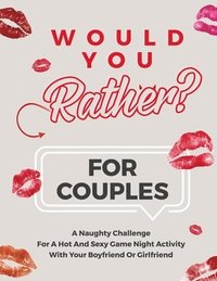 bokomslag Would You Rather For Couples: A Naughty Challenge For A Hot And Sexy Game Night Activity With Your Boyfriend Or Girlfriend -Hot and Sexy conversatio