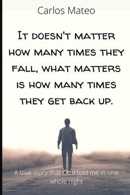 It doesn't matter how many times they fall, what matters is how many times they get back up.: A true story that Otto told me in one whole night 1