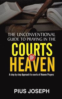bokomslag The Unconventional Guide to Praying in the Courts of Heaven: A Step by Step Approach to Courts of Heaven Prayers
