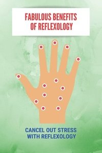 bokomslag Fabulous Benefits Of Reflexology: Cancel Out Stress With Reflexology: What Are The Principles Of Reflexology