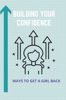 Lamar Lechner - Building Your Confidence: Ways To Get A Girl Back: Building Self Confidence, Häftad